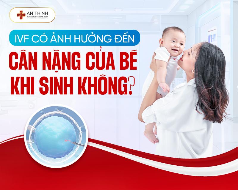 IVF có ảnh hưởng đến cân nặng của bé khi sinh không?