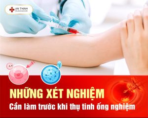 Những xét nghiệm cần làm trước khi thụ tinh ống nghiệm