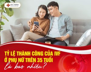 Tỷ lệ thành công của IVF ở phụ nữ trên 35 tuổi là bao nhiêu?