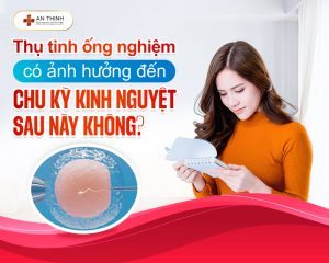 Thụ tinh ống nghiệm có ảnh hưởng đến chu kỳ kinh nguyệt sau này không?