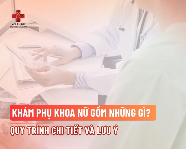 Khám phụ khoa nữ gồm những gì? Quy trình chi tiết và lưu ý