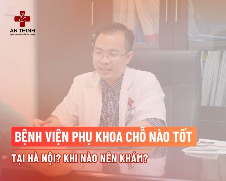 Bệnh viện phụ khoa chỗ nào tốt tại Hà Nội? Khi nào nên khám?