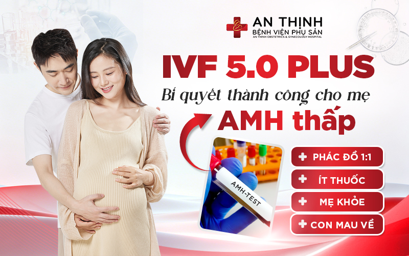 IVF 5.0 Plus - Giải pháp tối ưu cơ hội đậu thai cho mẹ AMH thấp