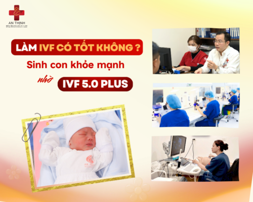 Làm IVF có tốt không? Cơ hội sinh con khỏe mạnh nhờ IVF 5.0